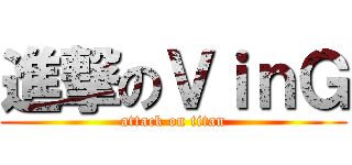 進撃のＶｉｎＧ (attack on titan)