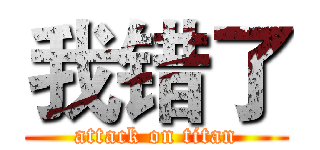 我错了 (attack on titan)