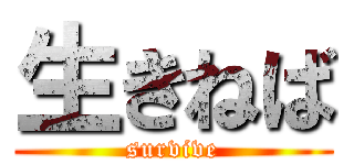 生きねば (survive)