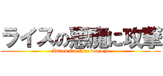 ライスの悪魔に攻撃 (Attack On Rice demons)