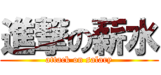 進撃の薪水 (attack on salary)