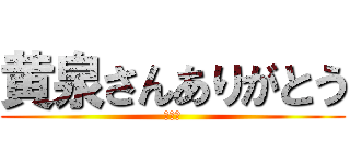 黄泉さんありがとう (大好き)