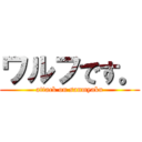 ワルフです。 (attack on sanmyaku)