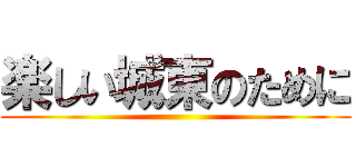 楽しい城東のために ()