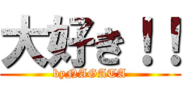 大好き！！ (byNAGATA)