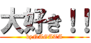 大好き！！ (byNAGATA)