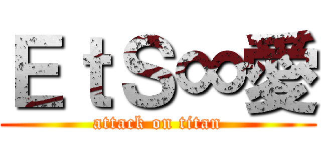 ＥｔＳ∞愛 (attack on titan)