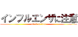 インフルエンザに注意 (attack on titan)