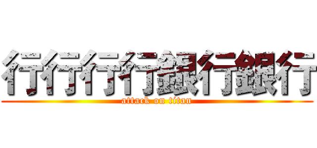行行行行銀行銀行 (attack on titan)