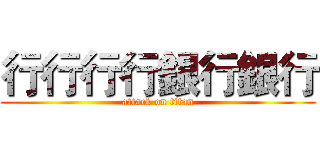 行行行行銀行銀行 (attack on titan)