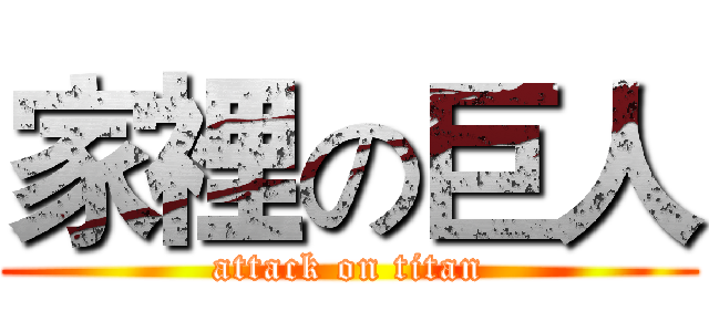 家裡の巨人 (attack on titan)