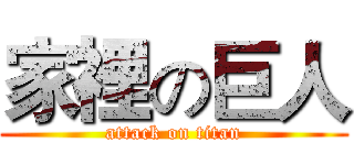 家裡の巨人 (attack on titan)