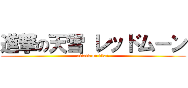進撃の天雪 レッドムーン (attack on titan)