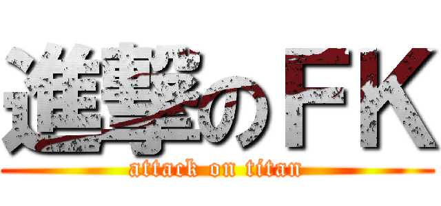 進撃のＦＫ (attack on titan)