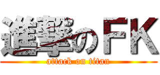 進撃のＦＫ (attack on titan)