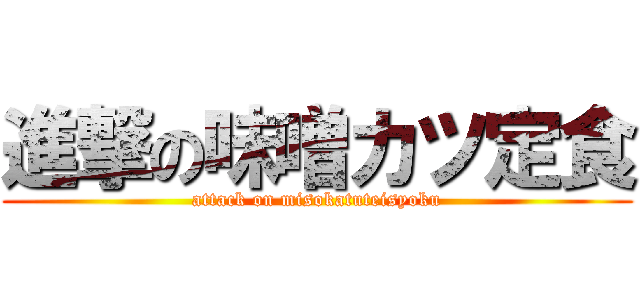 進撃の味噌カツ定食 (attack on misokatuteisyoku)