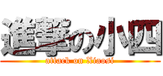 進撃の小四 (attack on Xiaosi)