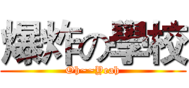 爆炸の學校 (Oh~~Yeah)