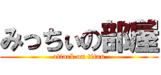 みっちぃの部屋 (attack on titan)