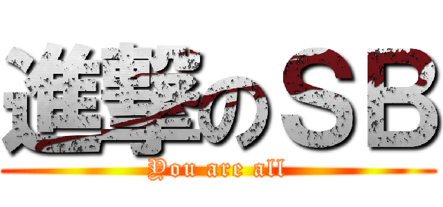 進撃のＳＢ (You are all)
