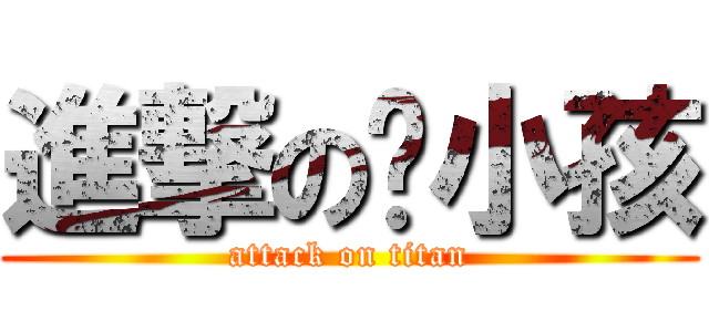 進撃の傻小孩 (attack on titan)