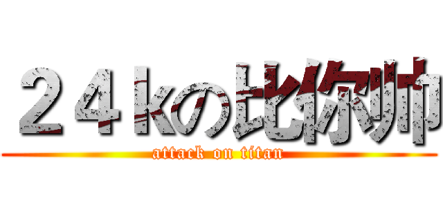 ２４ｋの比你帅 (attack on titan)
