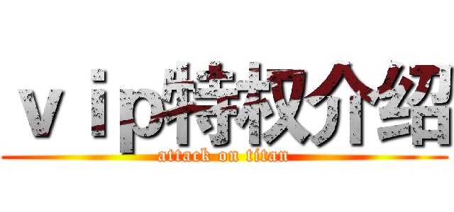 ｖｉｐ特权介绍 (attack on titan)