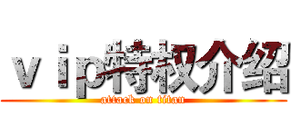 ｖｉｐ特权介绍 (attack on titan)
