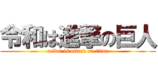令和は進撃の巨人 (reiwa is attack on titan)