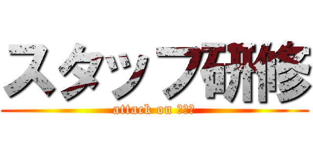 スタッフ研修 (attack on 新入生)