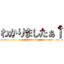 わかりましたぁ↑ (Yes ser)