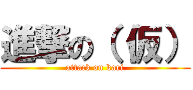 進撃の（（仮） (attack on kari)