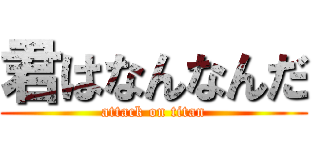 君はなんなんだ (attack on titan)