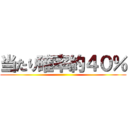 当たり確率約４０％ ()