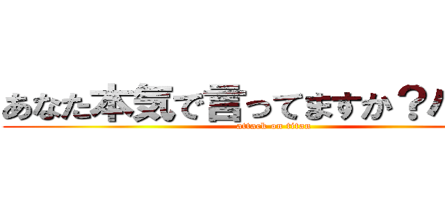あなた本気で言ってますか？ハハハ (attack on titan)