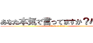 あなた本気で言ってますか？ハハハ (attack on titan)