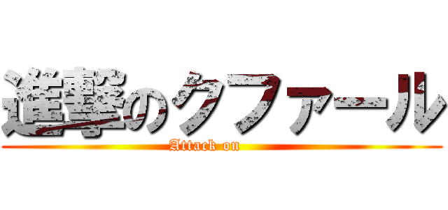 進撃のクファール (Attack on      )