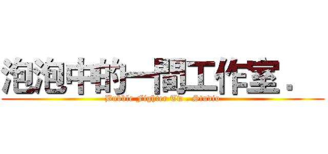 泡泡中的一間工作室 ．  (Bubble Fighter Tw . Studio)