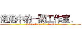 泡泡中的一間工作室 ．  (Bubble Fighter Tw . Studio)