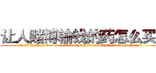 让人赌博输钱的药怎么买到 (让人赌博输钱的药怎么买到【电.话156x1318x7580-Q1991936399鑫宏药业】我们做的是长期生意,靠的是老客户长期支持
参考消息网2月20日报道 韩媒称，“剩女多、离婚率高的城市，房价一定会上涨。”这是中国经济学家金岩石2016年12月参加在上海举行的房地产相关论坛时说的话。
)