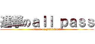 進撃のａｌｌ ｐａｓｓ (attack on FOREST)