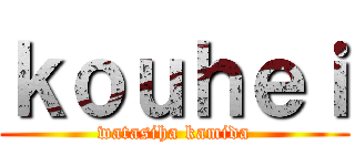 ｋｏｕｈｅｉ (watasiha kamida)