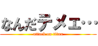 なんだテメェ… (attack on titan)