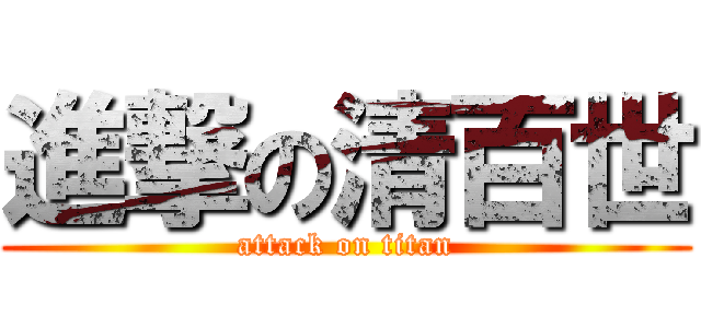 進撃の清百世 (attack on titan)