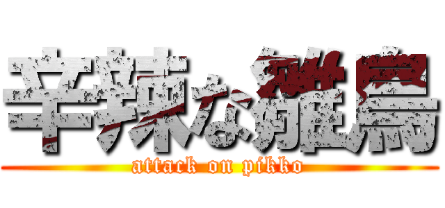 辛辣な雛鳥 (attack on pikko)