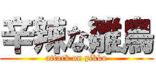 辛辣な雛鳥 (attack on pikko)