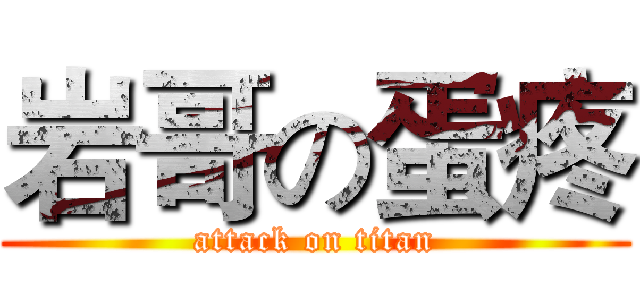 岩哥の蛋疼 (attack on titan)