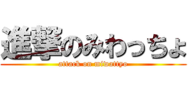 進撃のみわっちょ (attack on miwattyo)