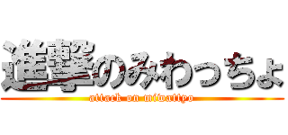 進撃のみわっちょ (attack on miwattyo)