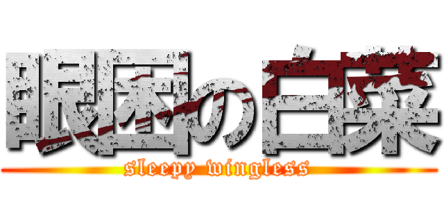 眼困の白菜 (sleepy wingless)